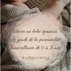 "Élever un bébé épanoui" : Le guide de la parentalité bienveillante by Baby&Chill