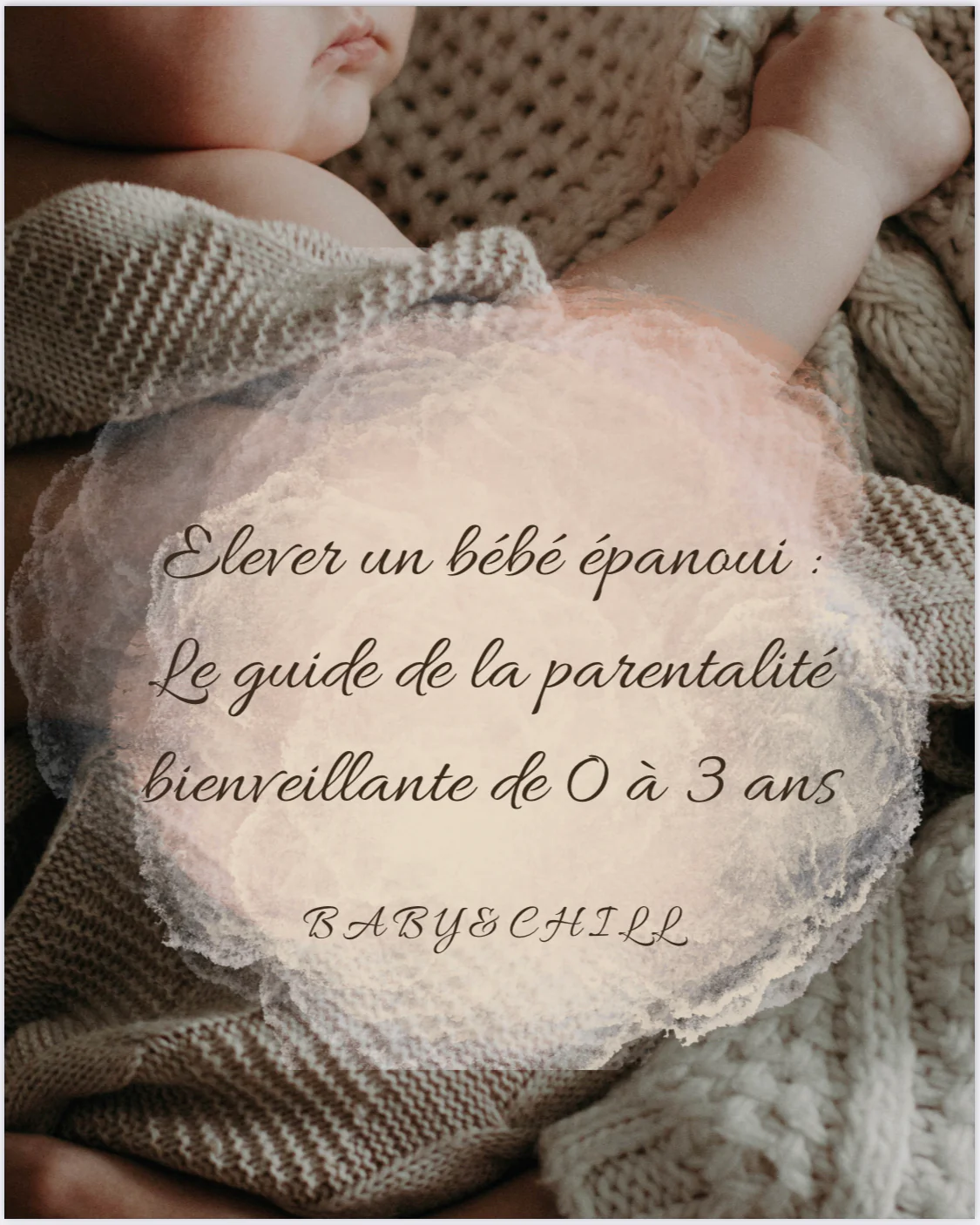 "Élever un bébé épanoui" : Le guide de la parentalité bienveillante by Baby&Chill